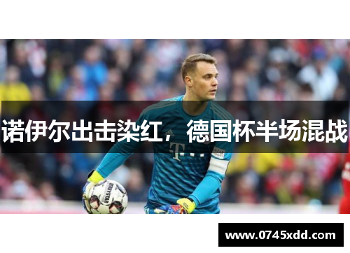 诺伊尔出击染红，德国杯半场混战